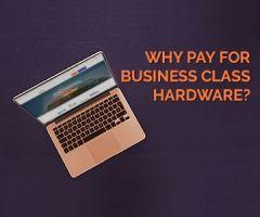 Why You Want to Spend More on Business Class Hardware
